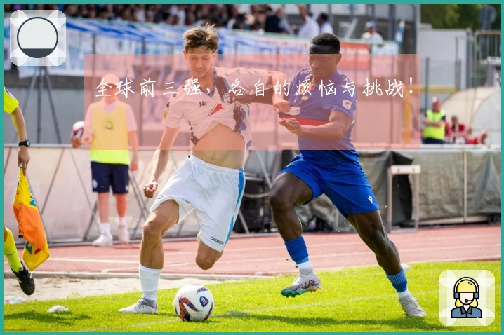 全球前三强，各自的烦恼与挑战！