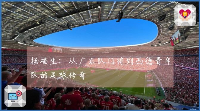 杨福生：从广东队门将到西德青年队的足球传奇