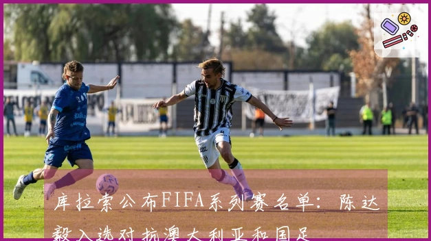 库拉索公布FIFA系列赛名单：陈达毅入选对抗澳大利亚和国足