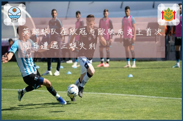 英超球队在欧冠与欧联历史上首次同日遭遇三球失利