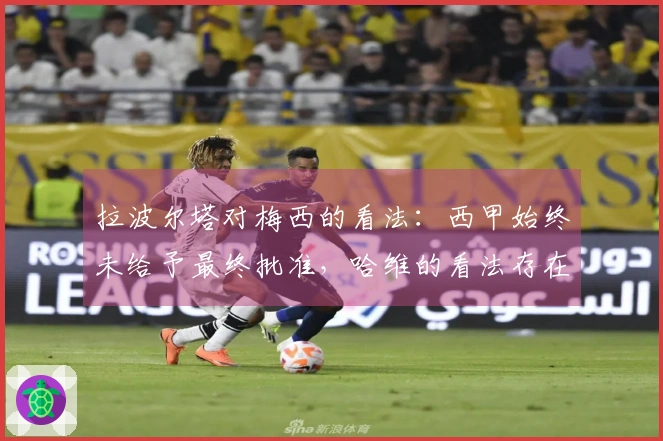 拉波尔塔对梅西的看法：西甲始终未给予最终批准，哈维的看法存在误差