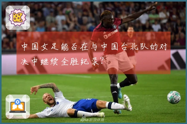 中国女足能否在与中国台北队的对决中继续全胜纪录？