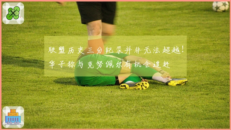 联盟历史三分纪录并非无法超越！华子称与克努佩尔有机会追赶