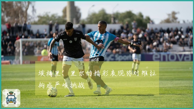 埃梅里：里尔的精彩表现将对维拉构成严峻挑战