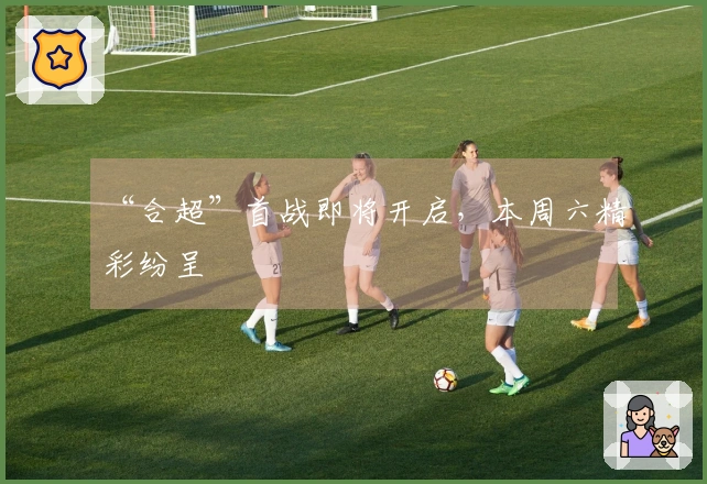 “合超”首战即将开启，本周六精彩纷呈