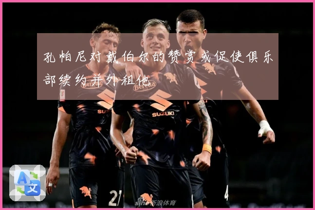孔帕尼对戴伯尔的赞赏或促使俱乐部续约并外租他