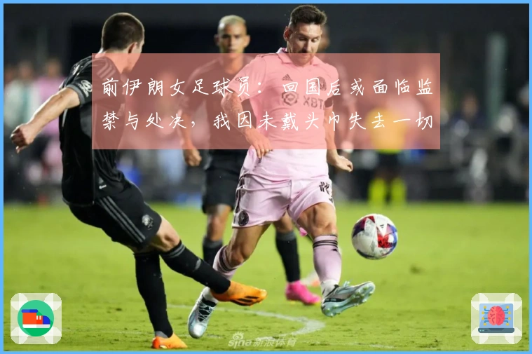 前伊朗女足球员：回国后或面临监禁与处决，我因未戴头巾失去一切